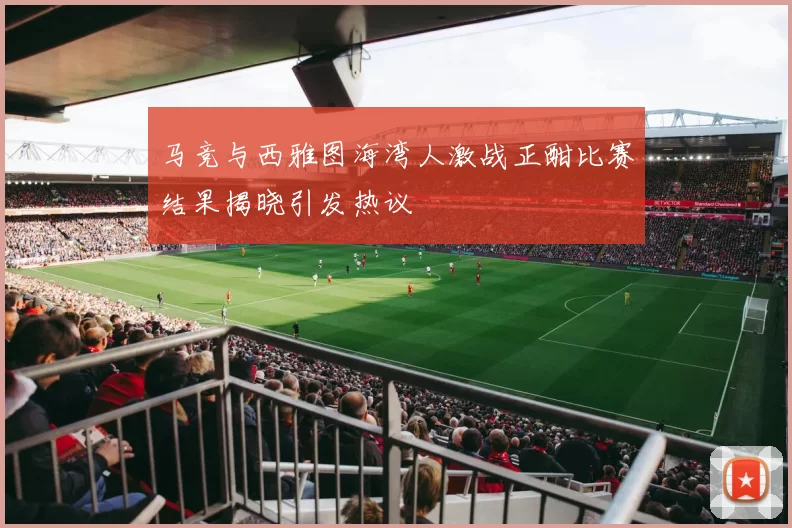 马竞与西雅图海湾人激战正酣比赛结果揭晓引发热议
