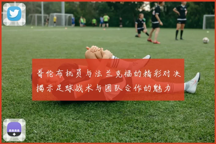 哥伦布机员与法兰克福的精彩对决揭示足球战术与团队合作的魅力