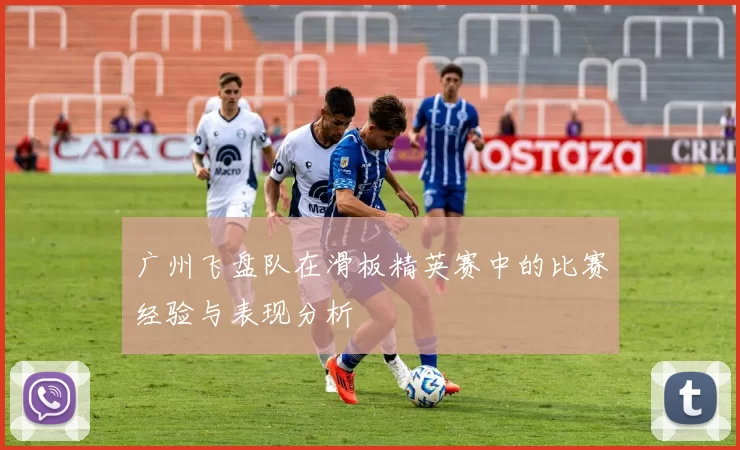 广州飞盘队在滑板精英赛中的比赛经验与表现分析