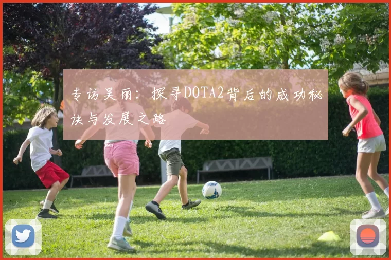 专访吴丽：探寻DOTA2背后的成功秘诀与发展之路