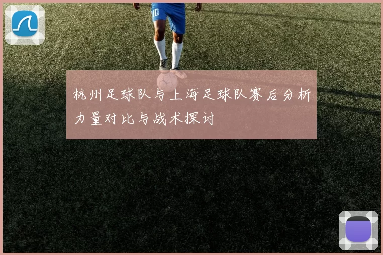 杭州足球队与上海足球队赛后分析力量对比与战术探讨