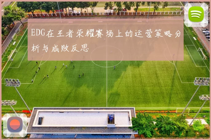 EDG在王者荣耀赛场上的运营策略分析与成败反思