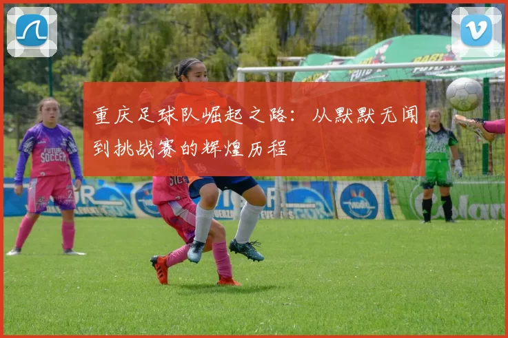 重庆足球队崛起之路：从默默无闻到挑战赛的辉煌历程